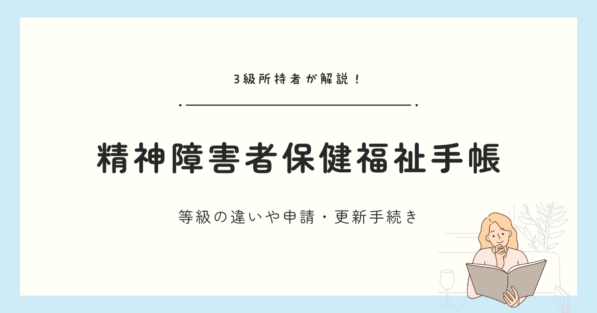 精神障害者保健福祉手帳とは？等級の違いや申請・更新方法を3級所持者が解説！