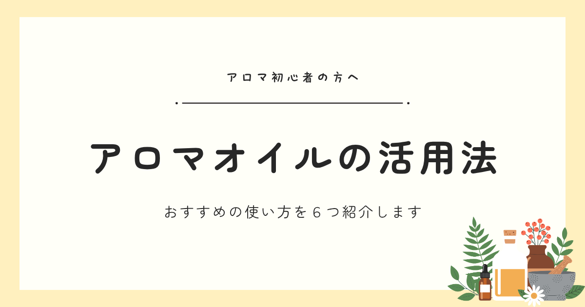 【初心者向け】アロマオイルの使い方｜おすすめの活用方法を体験談とともに紹介